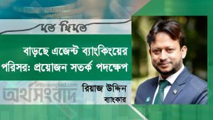 বাড়ছে এজেন্ট ব্যাংকিংয়ের পরিসর: প্রয়োজন সতর্ক পদক্ষেপ