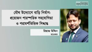 যৌথ উদ্যোগে বাড়ি নির্মাণ: প্রয়োজন পারস্পরিক সহযোগিতা ও পরামর্শভিত্তিক সিদ্ধান্ত