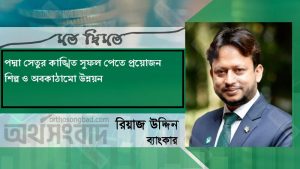 পদ্মা সেতুর কাঙ্খিত সুফল পেতে প্রয়োজন শিল্প ও অবকাঠামো উন্নয়ন