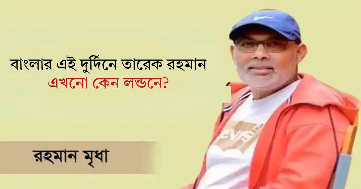 বাংলার এই দুর্দিনে তারেক রহমান এখনো কেন লন্ডনে? ব্লকে