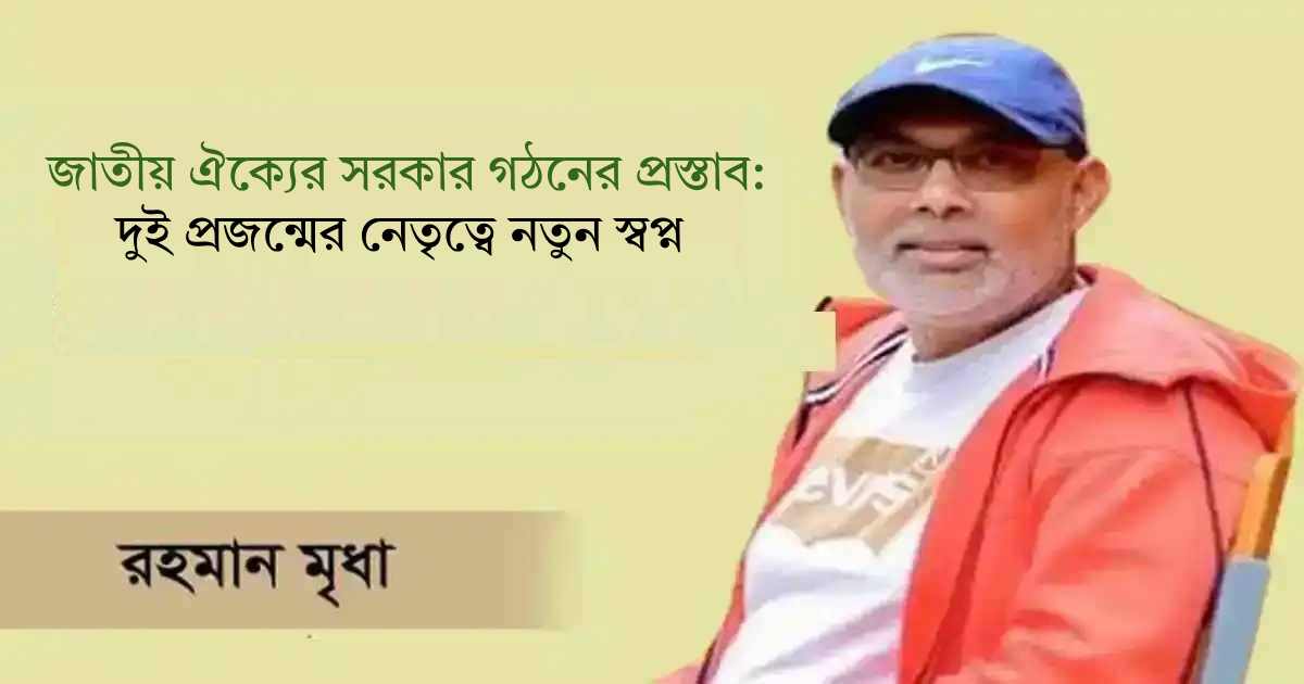 জাতীয় ঐক্যের সরকার গঠনের প্রস্তাব: দুই প্রজন্মের নেতৃত্বে নতুন স্বপ্ন বিনিয়োগকারী
