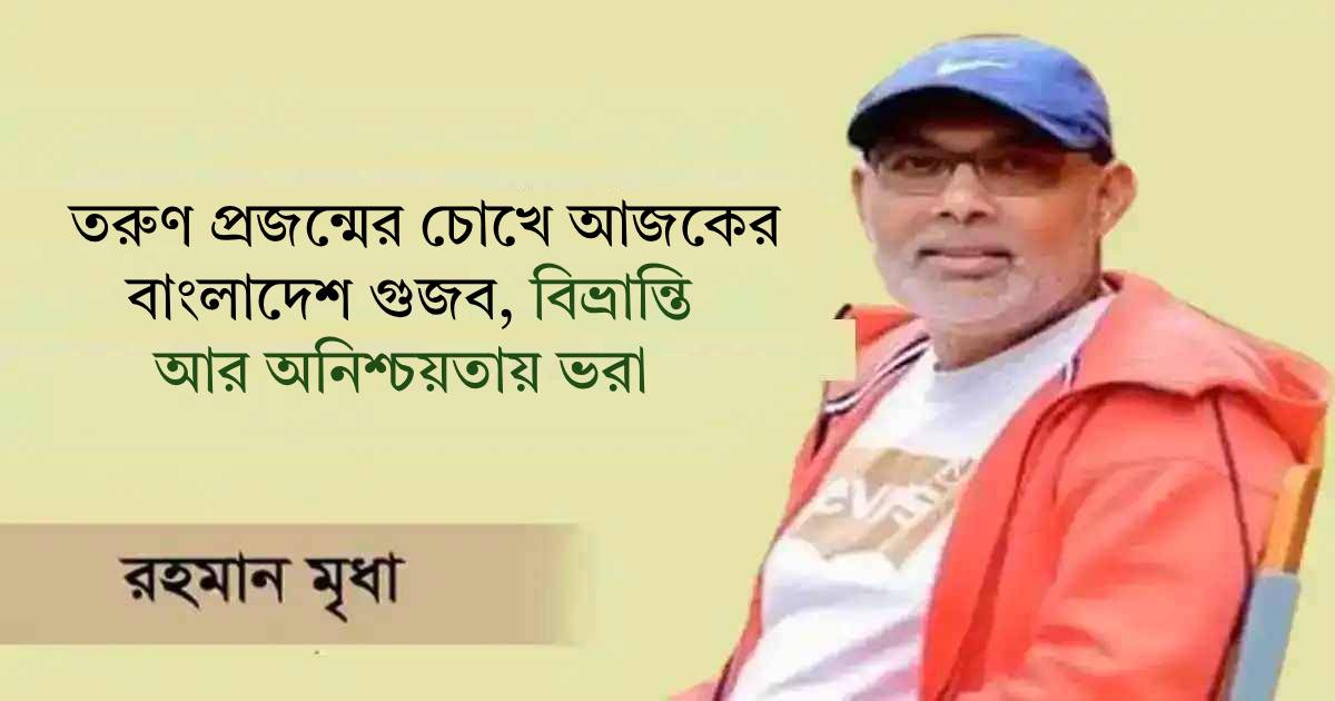 তরুণ প্রজন্মের চোখে আজকের বাংলাদেশ গুজব, বিভ্রান্তি আর অনিশ্চয়তায় ভরা বাজার মূলধন
